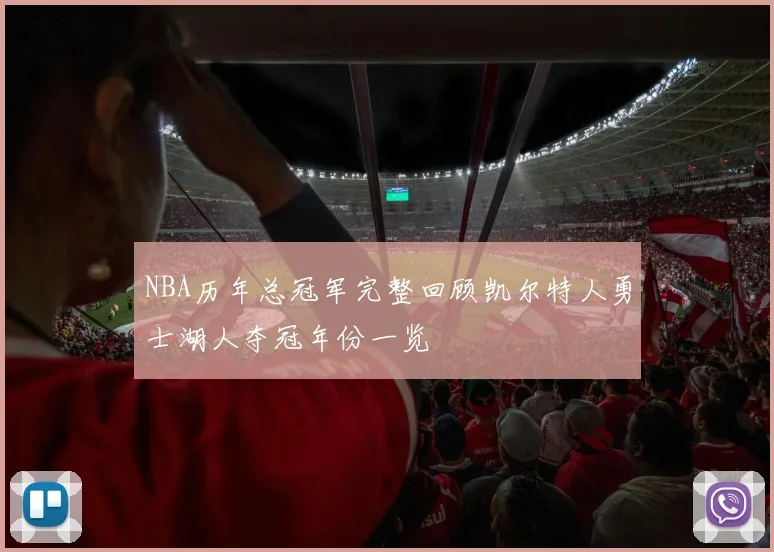 NBA历年总冠军完整回顾凯尔特人勇士湖人夺冠年份一览
